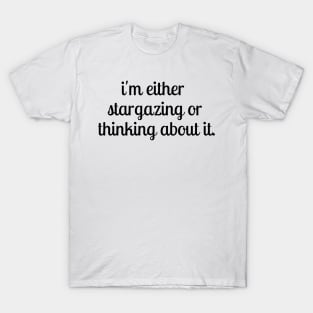 i'm either stargazing or thinking about it Stargazer quote Perfect gift T-Shirt